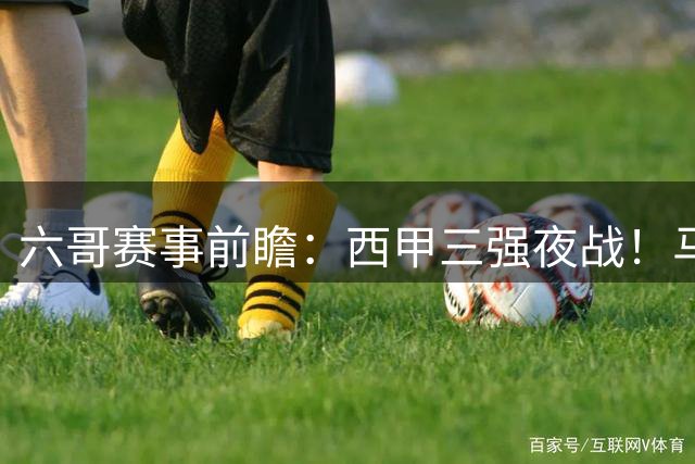 六哥赛事前瞻：西甲三强夜战！马竞主场伏击黄色潜水艇，巴萨残阵客场恐遇冷